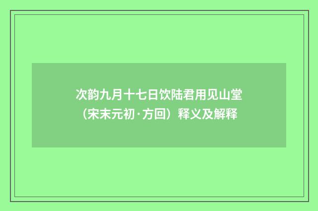次韵九月十七日饮陆君用见山堂（宋末元初·方回）释义及解释