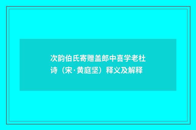 次韵伯氏寄赠盖郎中喜学老杜诗（宋·黄庭坚）释义及解释