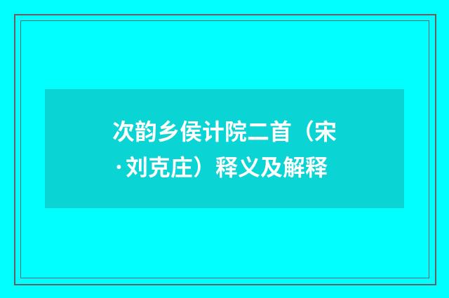 次韵乡侯计院二首（宋·刘克庄）释义及解释