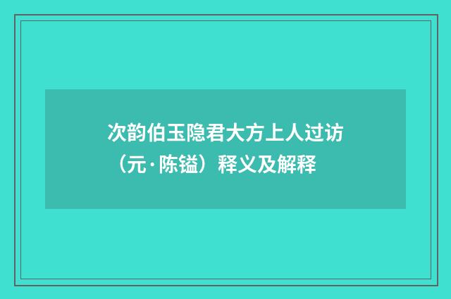 次韵伯玉隐君大方上人过访（元·陈镒）释义及解释
