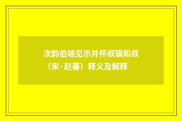 次韵伯瑞见示并怀叔骥和叔（宋·赵蕃）释义及解释