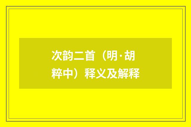 次韵二首（明·胡粹中）释义及解释