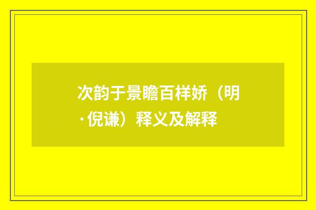 次韵于景瞻百样娇（明·倪谦）释义及解释