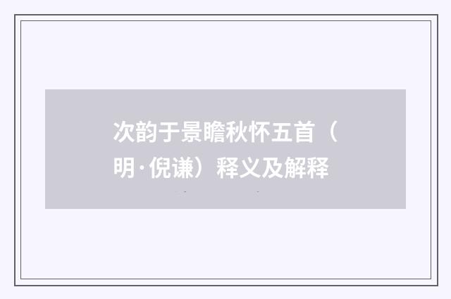 次韵于景瞻秋怀五首（明·倪谦）释义及解释