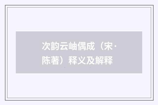 次韵云岫偶成（宋·陈著）释义及解释