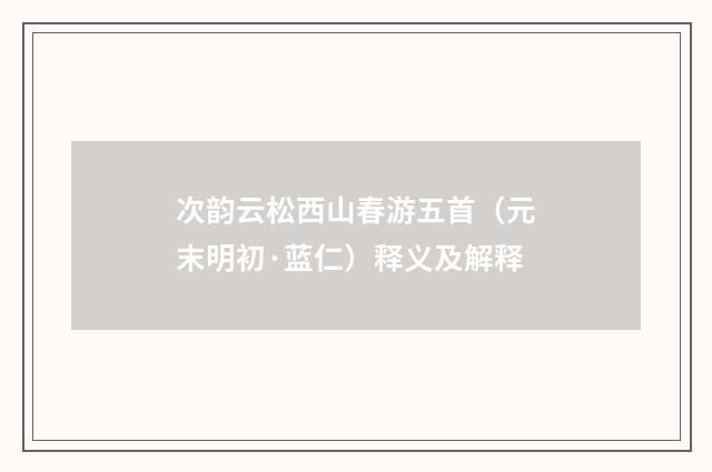 次韵云松西山春游五首（元末明初·蓝仁）释义及解释