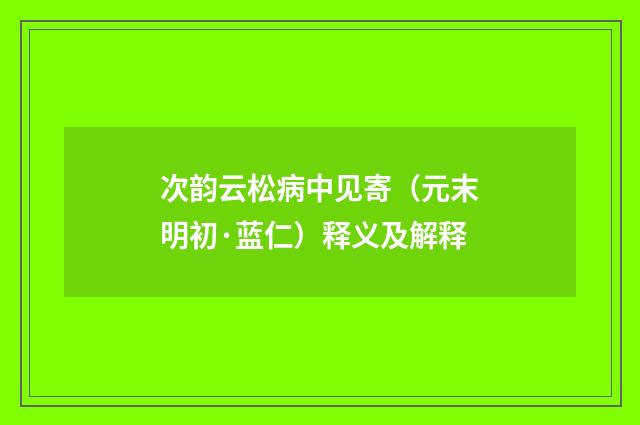 次韵云松病中见寄（元末明初·蓝仁）释义及解释