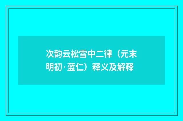 次韵云松雪中二律（元末明初·蓝仁）释义及解释