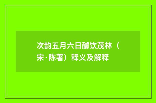次韵五月六日醵饮茂林（宋·陈著）释义及解释