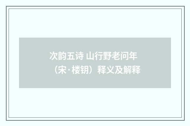 次韵五诗 山行野老问年（宋·楼钥）释义及解释