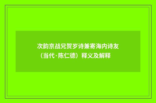 次韵京战兄贺岁诗兼寄海内诗友（当代·陈仁德）释义及解释