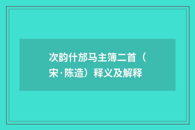 次韵什邡马主簿二首（宋·陈造）释义及解释