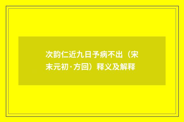 次韵仁近九日予病不出（宋末元初·方回）释义及解释