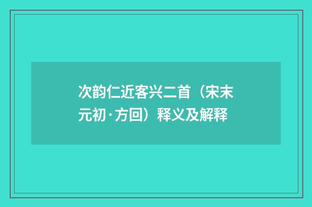 次韵仁近客兴二首（宋末元初·方回）释义及解释