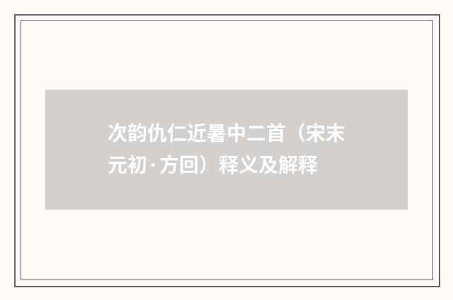 次韵仇仁近暑中二首（宋末元初·方回）释义及解释