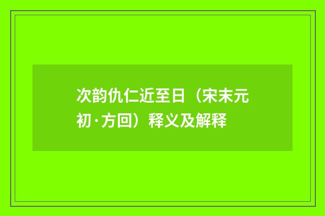 次韵仇仁近至日（宋末元初·方回）释义及解释