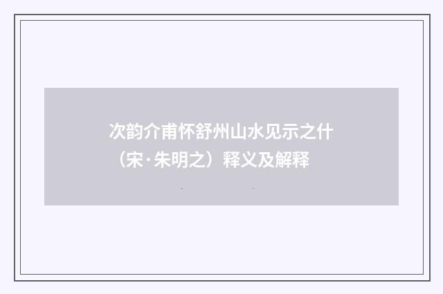 次韵介甫怀舒州山水见示之什（宋·朱明之）释义及解释