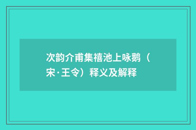 次韵介甫集禧池上咏鹅（宋·王令）释义及解释