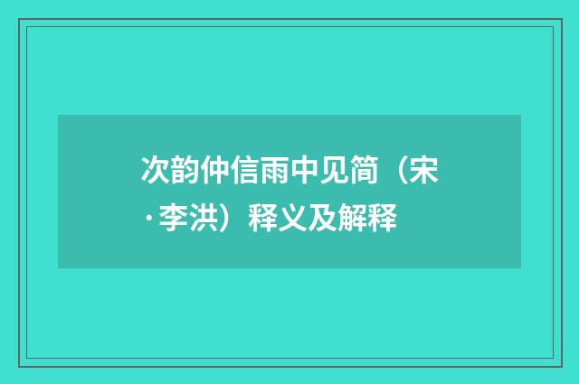 次韵仲信雨中见简（宋·李洪）释义及解释