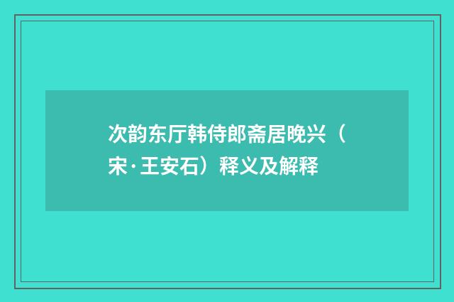 次韵东厅韩侍郎斋居晚兴（宋·王安石）释义及解释