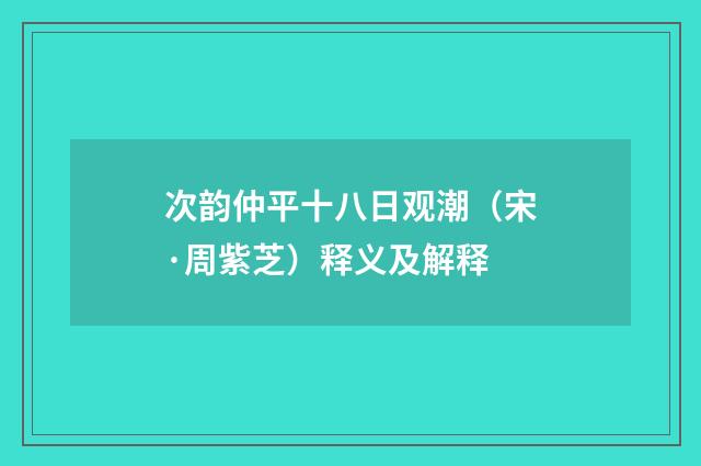 次韵仲平十八日观潮（宋·周紫芝）释义及解释