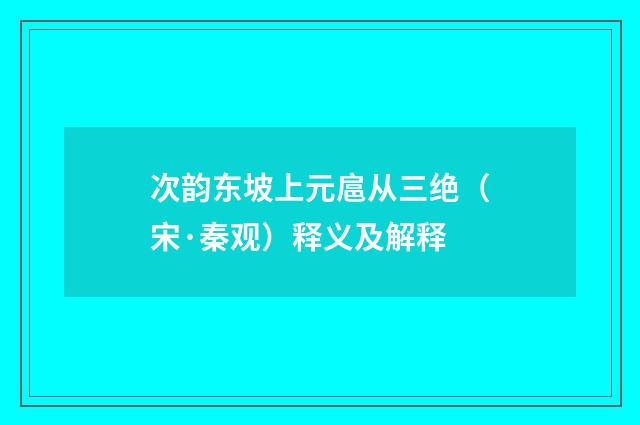 次韵东坡上元扈从三绝（宋·秦观）释义及解释