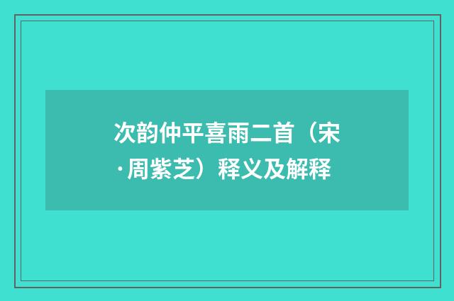 次韵仲平喜雨二首（宋·周紫芝）释义及解释