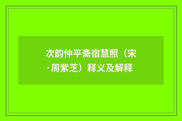 次韵仲平斋宿慧照（宋·周紫芝）释义及解释