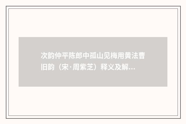 次韵仲平陈郎中孤山见梅用黄法曹旧韵（宋·周紫芝）释义及解释