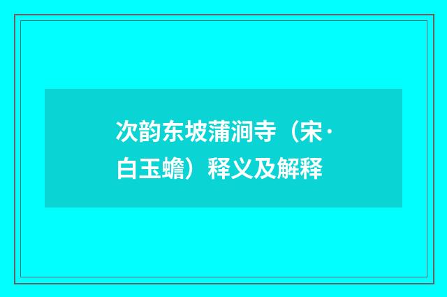次韵东坡蒲涧寺（宋·白玉蟾）释义及解释