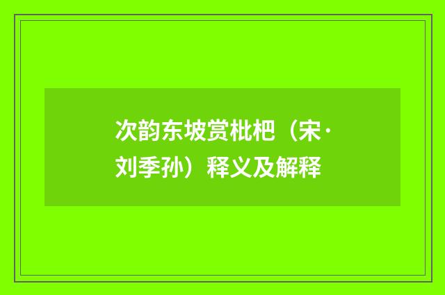 次韵东坡赏枇杷（宋·刘季孙）释义及解释