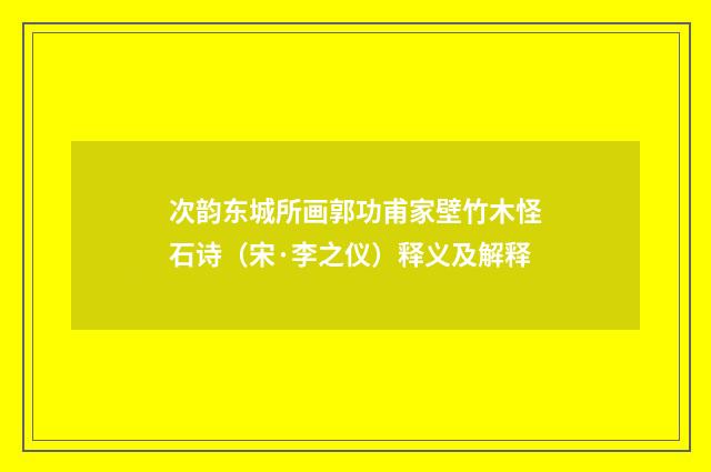次韵东城所画郭功甫家壁竹木怪石诗（宋·李之仪）释义及解释