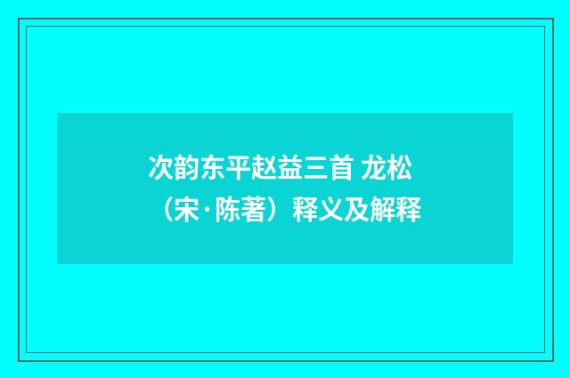 次韵东平赵益三首 龙松（宋·陈著）释义及解释