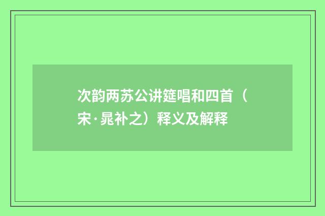 次韵两苏公讲筵唱和四首（宋·晁补之）释义及解释