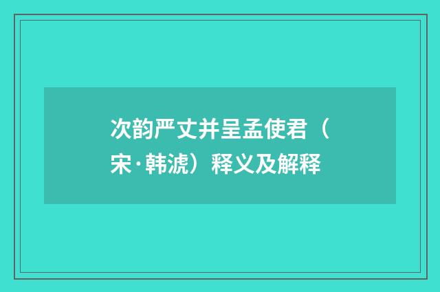 次韵严丈并呈孟使君（宋·韩淲）释义及解释