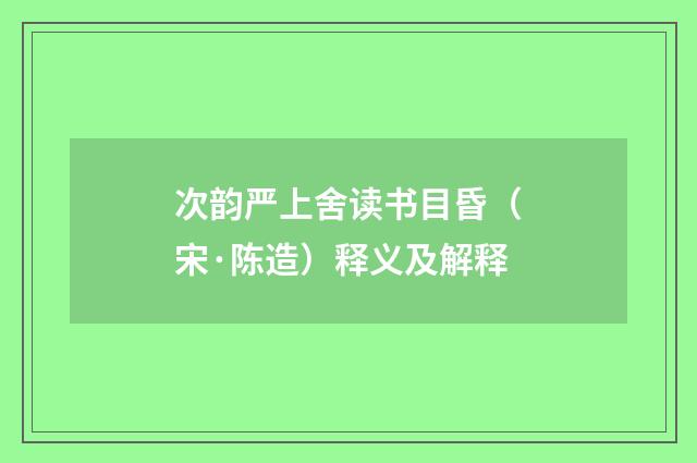 次韵严上舍读书目昏（宋·陈造）释义及解释