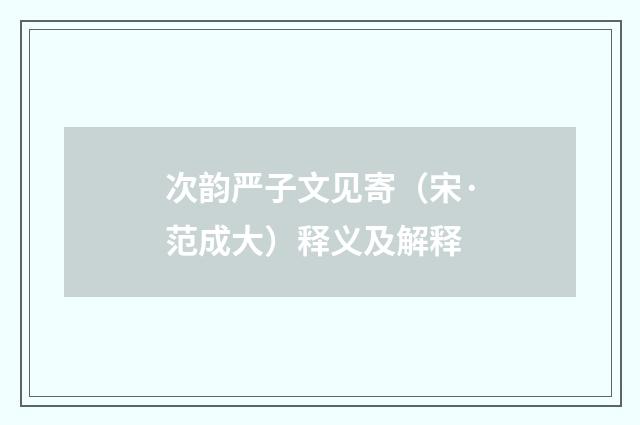 次韵严子文见寄（宋·范成大）释义及解释