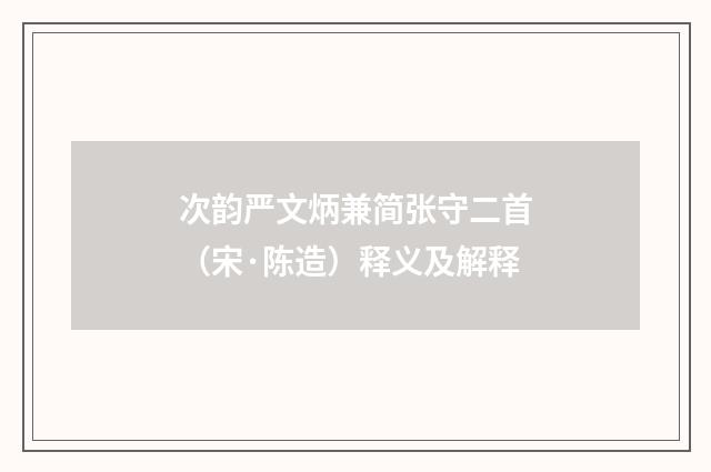 次韵严文炳兼简张守二首（宋·陈造）释义及解释