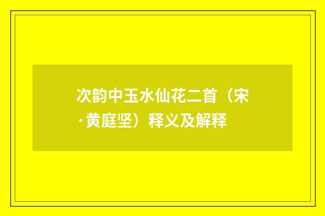 次韵中玉水仙花二首（宋·黄庭坚）释义及解释