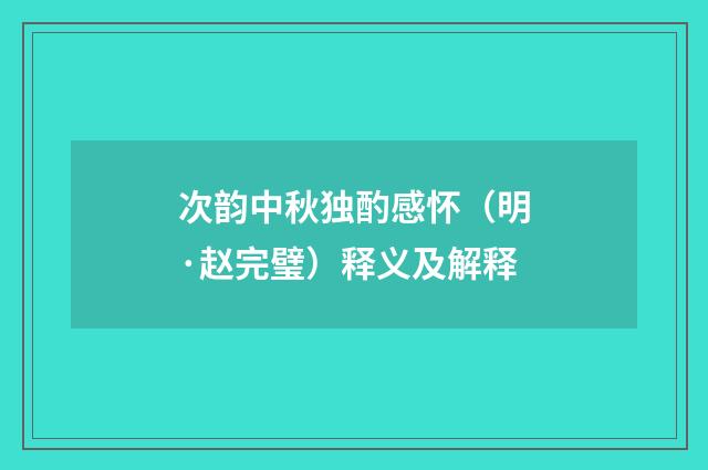 次韵中秋独酌感怀（明·赵完璧）释义及解释