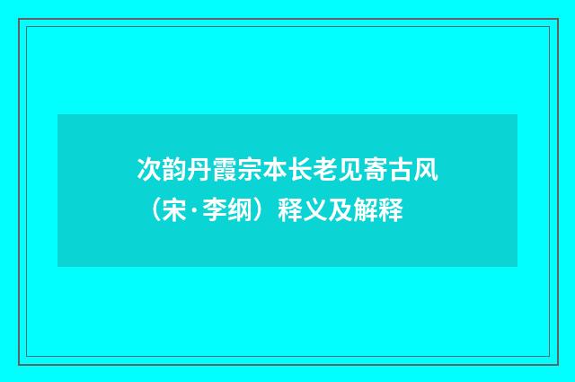 次韵丹霞宗本长老见寄古风（宋·李纲）释义及解释