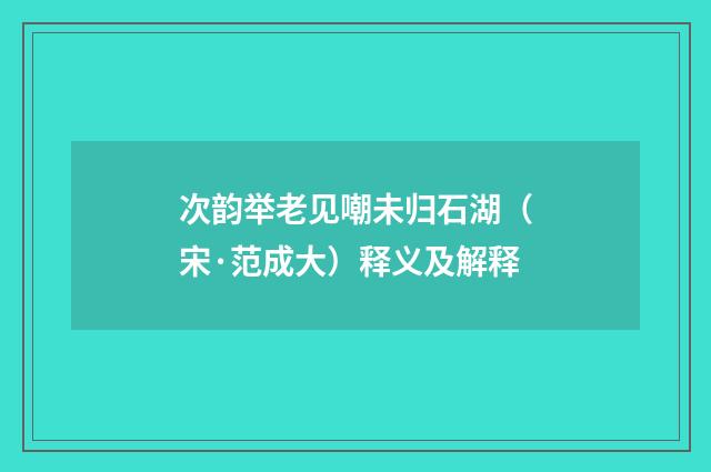 次韵举老见嘲未归石湖（宋·范成大）释义及解释