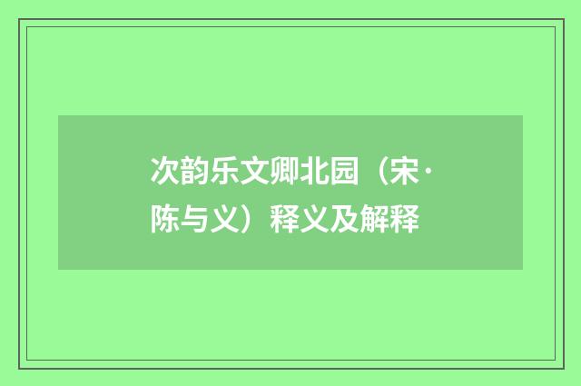 次韵乐文卿北园（宋·陈与义）释义及解释