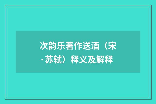 次韵乐著作送酒（宋·苏轼）释义及解释