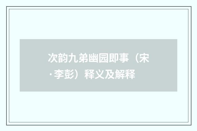 次韵九弟幽园即事（宋·李彭）释义及解释