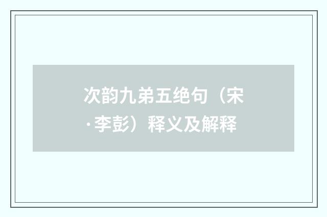 次韵九弟五绝句（宋·李彭）释义及解释