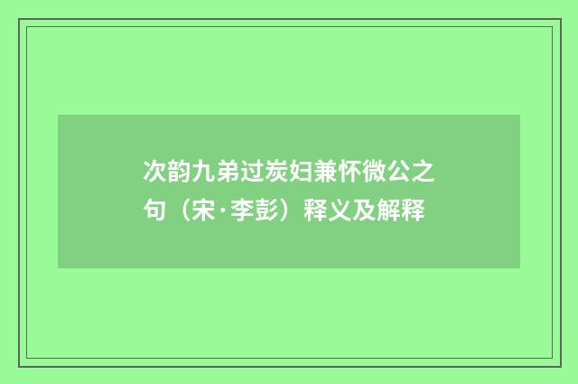 次韵九弟过炭妇兼怀微公之句（宋·李彭）释义及解释
