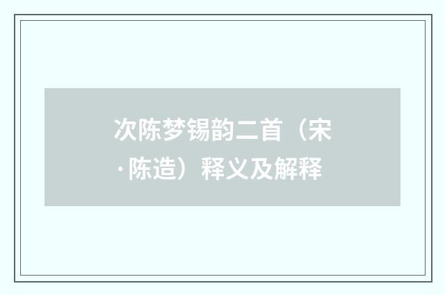次陈梦锡韵二首（宋·陈造）释义及解释