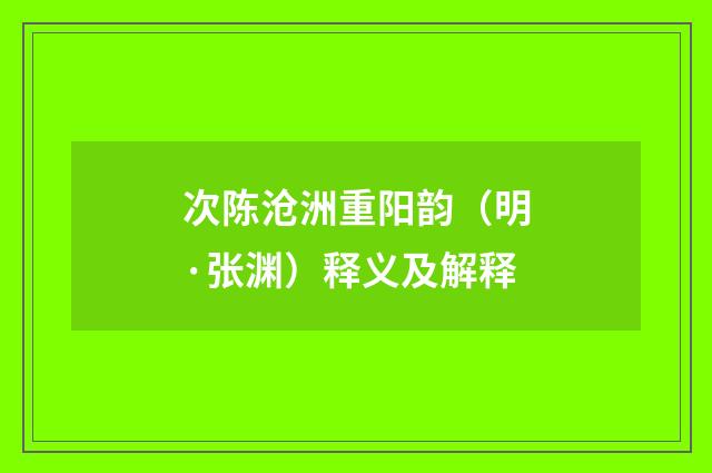 次陈沧洲重阳韵（明·张渊）释义及解释
