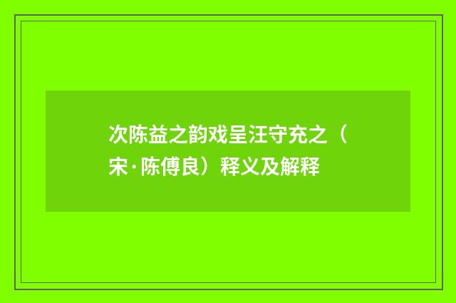次陈益之韵戏呈汪守充之（宋·陈傅良）释义及解释